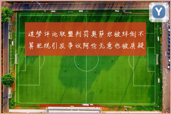 追梦评论联盟判罚奥萨尔被绊倒不算犯规引发争议阿伦无意也被质疑