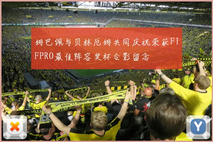 姆巴佩与贝林厄姆共同庆祝荣获FIFPRO最佳阵容奖杯合影留念