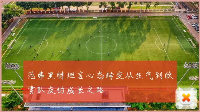 范弗里特坦言心态转变从生气到欣赏队友的成长之路