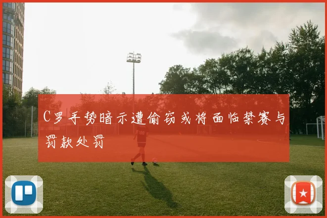 C罗手势暗示遭偷窃或将面临禁赛与罚款处罚