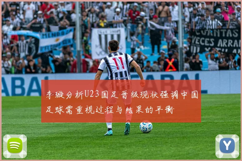 李璇分析U23国足晋级现状强调中国足球需重视过程与结果的平衡